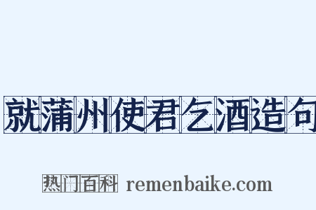 就蒲州使君乞酒造句是什么意思的图片